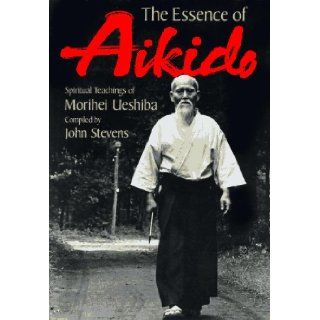 The Essence of Aikido Spiritual Teachings of Morihei Ueshiba John Stevens, Eric Chaline, Kisshomaru Ueshiba 9784770017277 Books