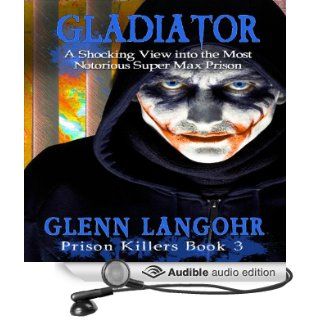 Gladiator A Shocking View into the Most Notorious Super Max Prison Prison Killers, Book 3 (Audible Audio Edition) Glenn Thomas Langohr Books