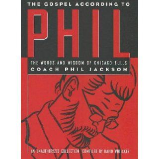 The Gospel According to Phil The Words and Wisdom of Chicago Bulls Coach Phil Jackson An Unauthorized Collection Dave Whitaker, Phil Jackson 9781566250863 Books