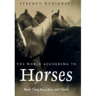 The World According to Horses How They Run, See, and Think Stephen Budiansky 9780805060546 Books
