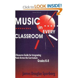 Music in Every Classroom A Resource Guide for Integrating Music Across the Curriculum, Grades K8 James D. Sporborg 9781563086106 Books