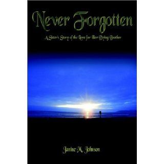 Never Forgotten A Sister's Story of the Love for Her Dying Brother Janine M. Johnson 9781403327741 Books
