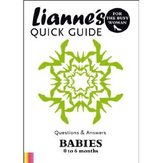 Lianne's Quick Guide (Questions & Answers for the Busy Woman, Babies 0 6 months) Lianne Bergeron, This booklet is full of questions & answers that cover almost all of the daily encounters that you and your baby will experience in your first 6 
