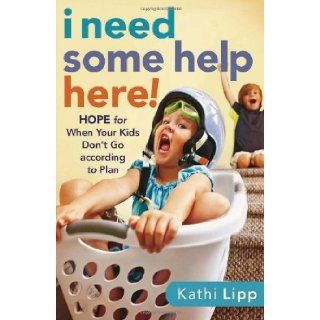 I Need Some Help Here Hope for When Your Kids Don't Go according to Plan Kathi Lipp 9780800720780 Books