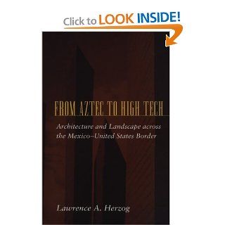 From Aztec to High Tech Architecture and Landscape across the Mexico United States Border (Creating the North American Landscape) Lawrence A. Herzog 9780801866432 Books