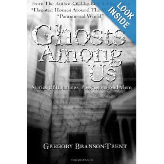 Ghosts Among Us Stories Of Hauntings, Possessions And More Gregory Branson Trent 9781461145820 Books