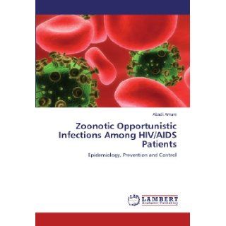 Zoonotic Opportunistic Infections Among HIV/AIDS Patients Epidemiology, Prevention and Control Abadi Amare 9783846549391 Books
