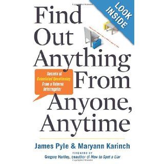 Find Out Anything From Anyone, Anytime Secrets of Calculated Questioning From a Veteran Interrogator James Pyle, Maryann Karinch 9781601632982 Books
