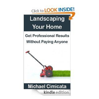 Landscaping Your Home Get Professional Results Without Paying Anyone eBook Michael Cimicata Kindle Store