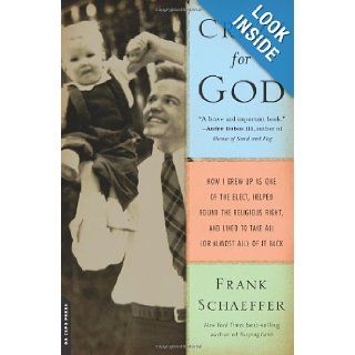 Crazy for God How I Grew Up as One of the Elect, Helped Found the Religious Right, and Lived to Take All (or Almost All) of It Back Frank Schaeffer Books