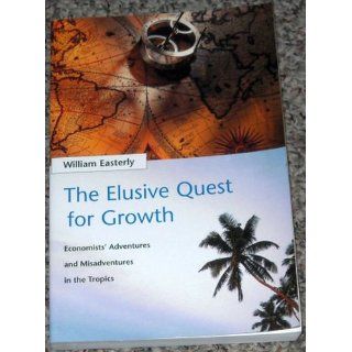 The Elusive Quest for Growth Economists' Adventures and Misadventures in the Tropics William R. Easterly, William Easterly 9780262550420 Books