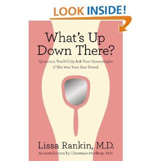 What's Up Down There? Questions You'd Only Ask Your Gynecologist If She Was Your Best Friend Lissa Rankin, Christiane Northrup 9780312644369 Books