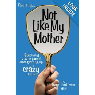 Not Like My Mother Becoming a sane Parent after Growing up in a Crazy family MSW Irene Tomkinson 9781434322630 Books