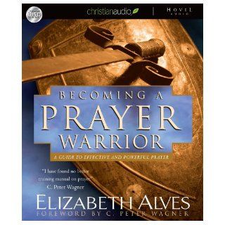 Becoming A Prayer Warrior A Guide to Effective and Powerful Prayer Elizabeth Alves, Tavia Gilbert 9781596442474 Books
