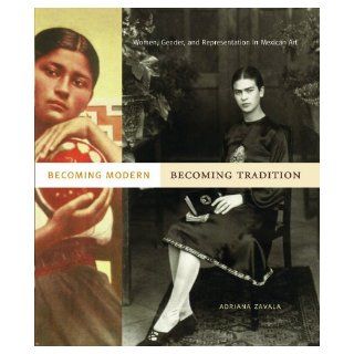 Becoming Modern, Becoming Tradition Women, Gender, and Representation in Mexican Art Adriana Zavala 9780271034713 Books