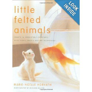 Little Felted Animals Create 16 Irresistible Creatures with Simple Needle Felting Techniques Marie Noelle Horvath, Richard Boutin 9780823015047 Books