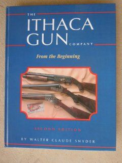 Ithaca Gun Company From the Beginning Walter Claude Snyder 9780962946905 Books