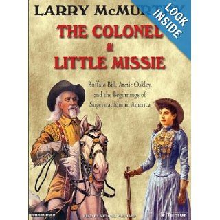 The Colonel and Little Missie Buffalo Bill, Annie Oakley, and the Beginnings of Superstardom in America Larry McMurtry, Michael Prichard Books