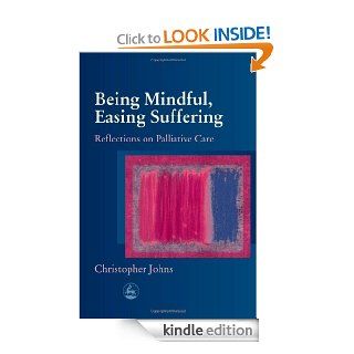 Being Mindful, Easing Suffering Reflections on Palliative Care   Kindle edition by Christopher Johns. Professional & Technical Kindle eBooks @ .