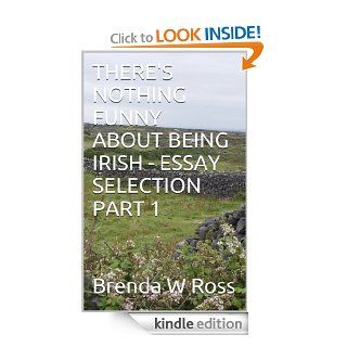 THERE'S NOTHING FUNNY ABOUT BEING IRISH   ESSAY SELECTION  PART 1 eBook Brenda W. Ross, Benjamin J. Ross Kindle Store