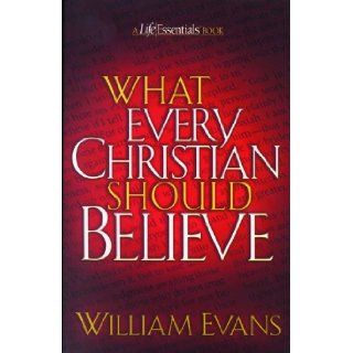 What Every Christian Should Believe (Life Essentials Books) William Evans 9780802452207 Books