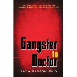 Gangster to Doctor The True Life Story of a South Florida Gangster Who Became a Ph.D. Ray A. Ransom, Ph.D. 9780974941363 Books