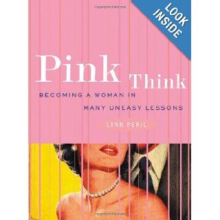 Pink Think Becoming a Woman in Many Uneasy Lessons Lynn Peril 9780393323542 Books