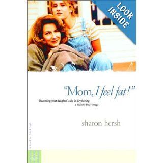 Mom, I Feel Fat Becoming Your Daughter's Ally in Developing a Healthy Body Image Sharon Hersh 9780877885382 Books