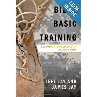 Bible Basic Training Becoming a Career Soldier in God's Army Jeff Jay, James Jay 9781414117621 Books
