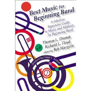 Best Music for Beginning Band A Selective Repertoire Guide to Music and Methods for Beginning Band Thomas L. Dvorak, Richard L. Floyd, Bob Margolis, Frank L. Battisti 9780931329593 Books