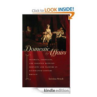 Domestic Affairs Intimacy, Eroticism, and Violence between Servants and Masters in Eighteenth Century Britain eBook Kristina Straub Kindle Store