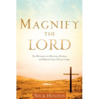 Magnify the Lord Ten Reasons to Discover, Declare, and Defend Why Christ Came Nick Holden 9781602669314 Books