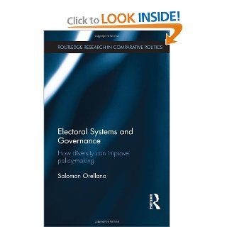 Electoral Systems and Governance How Diversity Can Improve Policy Making (Routledge Research in Comparative Politics) Salomon Orellana 9780415706087 Books