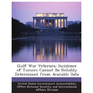 Gulf War Veterans Incidence of Tumors Cannot Be Reliably Determined From Available Data United States Government Accountability Office National Security and International Affairs Division Books