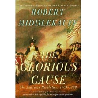 By Robert Middlekauff The Glorious Cause The American Revolution, 1763 1789 (Oxford History of the United States) Second (2nd) Edition  Author  Books