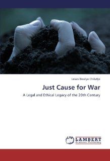 Just Cause for War A Legal and Ethical Legacy of the 20th Century Lewis Bwalya Chilufya 9783659213755 Books