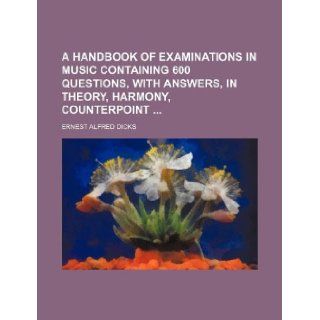A handbook of examinations in music containing 600 questions, with answers, in theory, harmony, counterpoint Ernest Alfred Dicks 9781130341218 Books