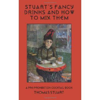 Stuart's Fancy Drinks and How to Mix Them Containing Clear and Practical Directions for Mixing All Kinds of Cocktails, Sours, Egg Nog, SherryDrinks Etc A Pre Prohibition Cocktail Book Thomas Stuart 9781880954348 Books