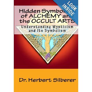 Hidden Symbolism Of Alchemy And The Occult Arts Understanding Mysticism And Its Symbolism Dr. Herbert Silberer 9781441497260 Books