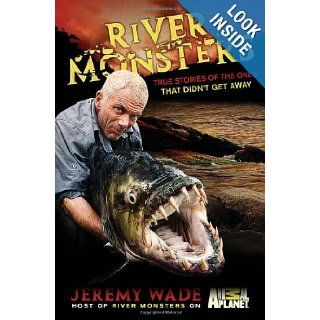 River Monsters True Stories of the Ones that Didn't Get Away Jeremy Wade Books