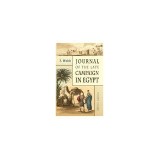 Journal of the Late Campaign in Egypt. Including Descriptions of That Country, and of Gibraltar, Minorca, Malta, Marmorice and Macri; With an Appendix; Containing Official Papers and Documents Thomas Walsh 9781402157844 Books