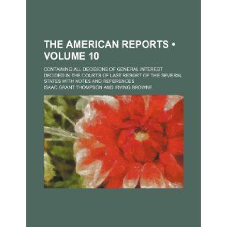 The American Reports (Volume 10); Containing All Decisions of General Interest Decided in the Courts of Last Resort of the Several States with Notes a Isaac Grant Thompson 9781235751455 Books