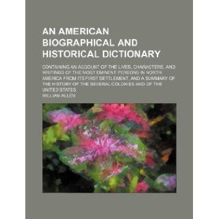 An American biographical and historical dictionary; containing an account of the lives, characters, and writings of the most eminent persons in Northof the several colonies and of the United William Allen 9781130118230 Books