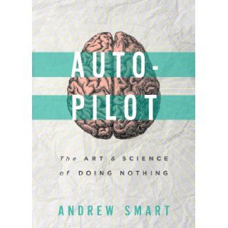 Autopilot The Art and Science of Doing Nothing Andrew Smart 9781939293107 Books
