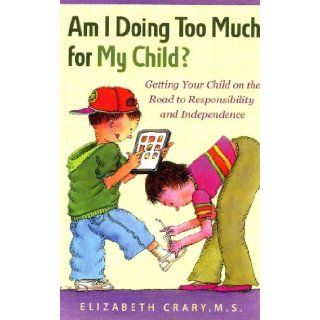 Am I Doing Too Much for My Child? Getting Your Child on the Road to Responsibility and Independence Elizabeth Crary MS 9781884734960 Books