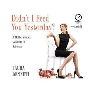 Didn't I Feed You Yesterday? A Mother's Guide to Sanity in Stilettos Laura Bennett Books