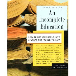 An Incomplete Education, 3, 684 Things You Should Have Learned But probably Didn't Judy Jones, William Wilson 9780739475829 Books