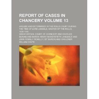 Report of cases in Chancery Volume 13 ; argued and determined in the Rolls court during the time of Lord Landale, Master of the rolls, 1838 1866 Great Britain. Court of Chancery 9781130686524 Books