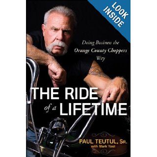The Ride of a Lifetime Doing Business the Orange County Choppers Way Paul Teutul, Mark Yost 9780470563427 Books