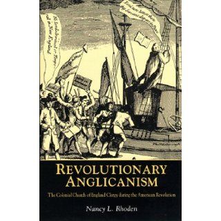 Revolutionary Anglicanism The Colonial Church of England Clergy during the American Revolution Nancy L. Rhoden 9780814775196 Books